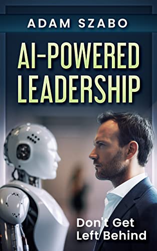 AI-Powered Leadership: For Management and Executives Incorporating Artificial Intelligence in the Workplace: How Successful Leaders Use Technology Like ChatGPT to Redefine the Future Workplace - Pdf